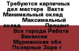 Требуются кирпичных дел мастера. Вахта. › Минимальный оклад ­ 65 000 › Максимальный оклад ­ 99 000 › Процент ­ 20 - Все города Работа » Вакансии   . Мурманская обл.,Полярные Зори г.